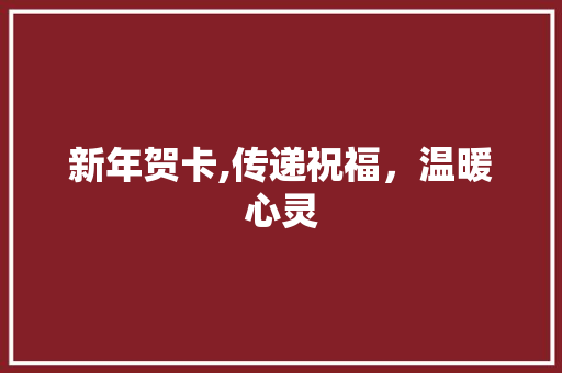 新年贺卡,传递祝福，温暖心灵