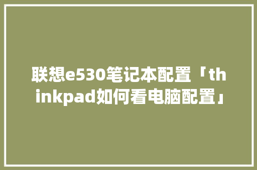 联想e530笔记本配置「thinkpad如何看电脑配置」 联想e530笔记本配置「thinkpad如何看电脑配置」 电脑配置