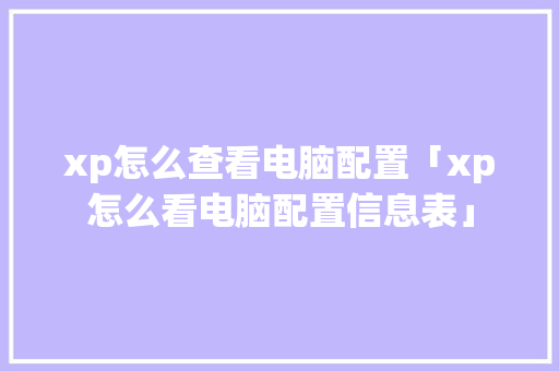 xp怎么查看电脑配置「xp怎么看电脑配置信息表」 xp怎么查看电脑配置「xp怎么看电脑配置信息表」 编程语言