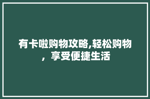 有卡啦购物攻略,轻松购物，享受便捷生活