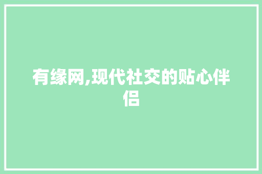 有缘网,现代社交的贴心伴侣