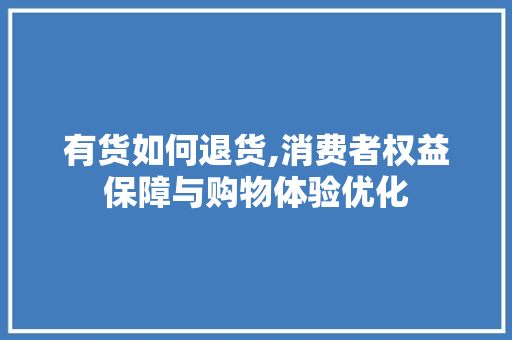 有货如何退货,消费者权益保障与购物体验优化