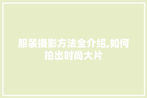 服装摄影方法全介绍,如何拍出时尚大片 电脑基础