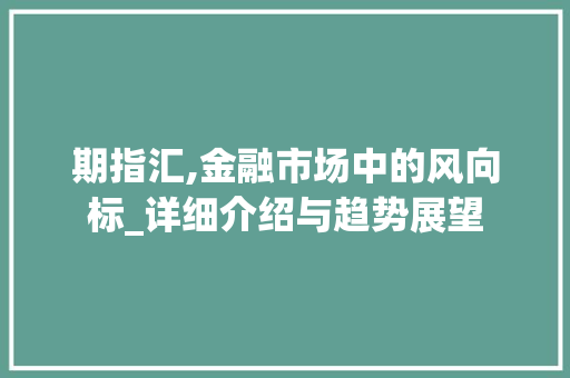 期指汇,金融市场中的风向标_详细介绍与趋势展望