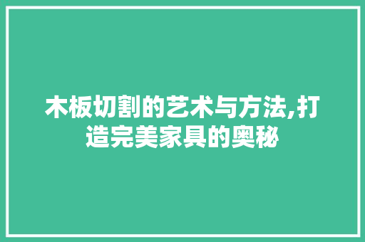 木板切割的艺术与方法,打造完美家具的奥秘 木板切割的艺术与方法,打造完美家具的奥秘