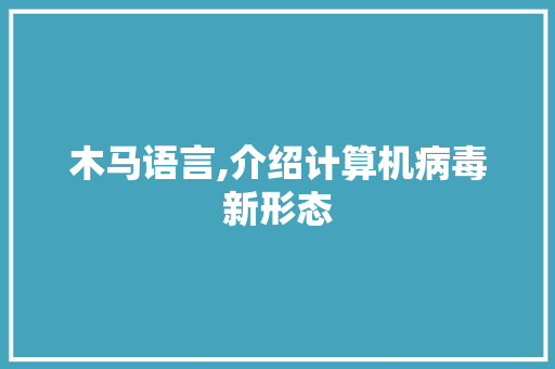 木马语言,介绍计算机病毒新形态