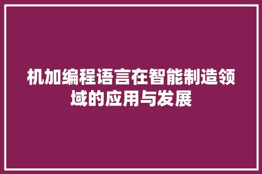 机加编程语言在智能制造领域的应用与发展