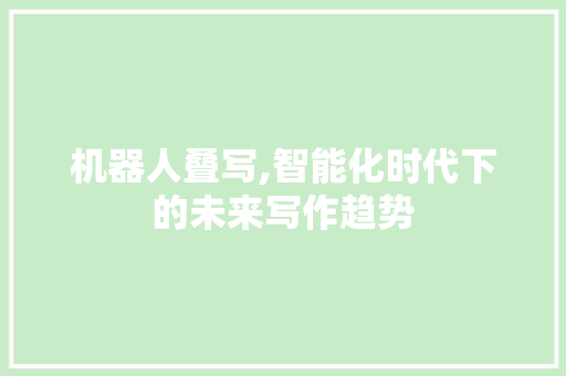 机器人叠写,智能化时代下的未来写作趋势