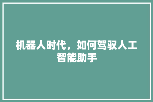 机器人时代，如何驾驭人工智能助手