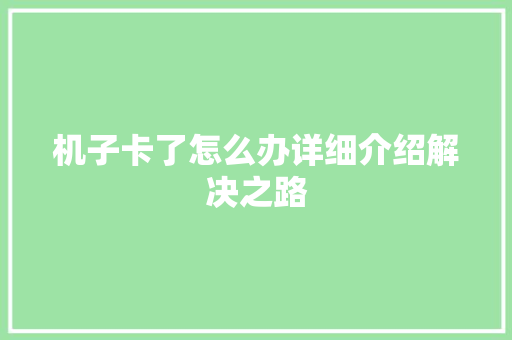 机子卡了怎么办详细介绍解决之路 机子卡了怎么办详细介绍解决之路