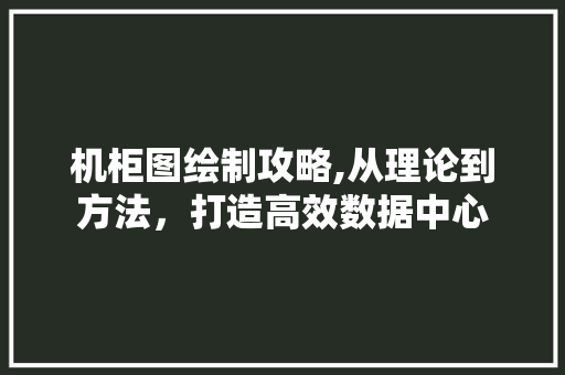 机柜图绘制攻略,从理论到方法，打造高效数据中心