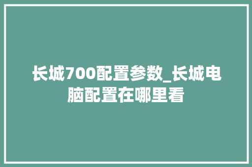 长城700配置参数_长城电脑配置在哪里看
