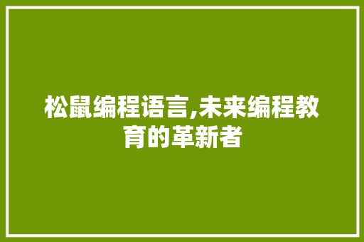 松鼠编程语言,未来编程教育的革新者