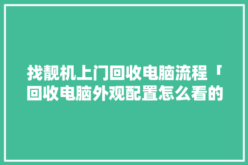 找靓机上门回收电脑流程「回收电脑外观配置怎么看的」