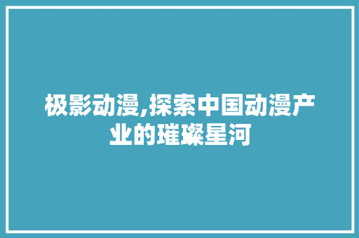 极影动漫,探索中国动漫产业的璀璨星河 电脑故障维修