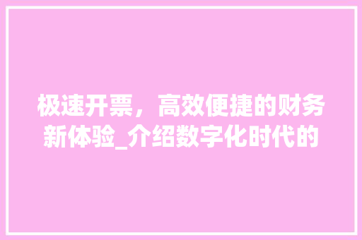极速开票，高效便捷的财务新体验_介绍数字化时代的发票管理革命