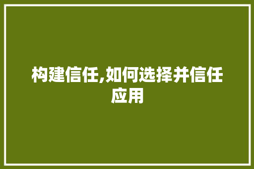 构建信任,如何选择并信任应用 构建信任,如何选择并信任应用