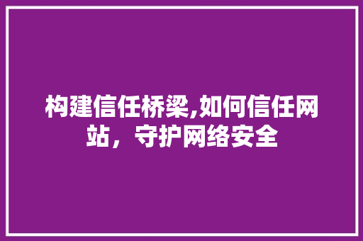 构建信任桥梁,如何信任网站，守护网络安全