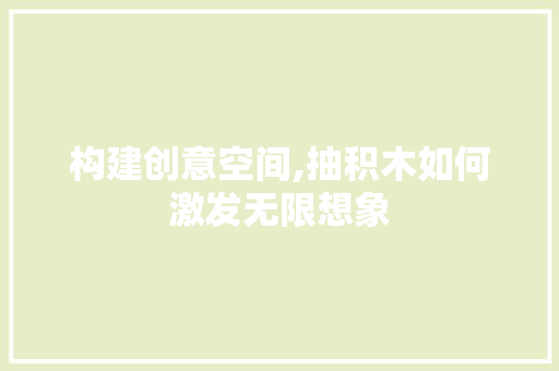 构建创意空间,抽积木如何激发无限想象