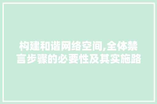 构建和谐网络空间,全体禁言步骤的必要性及其实施路径