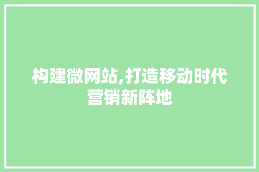 构建微网站,打造移动时代营销新阵地
