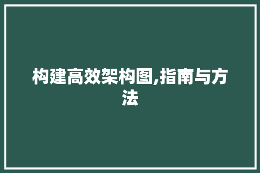 构建高效架构图,指南与方法 构建高效架构图,指南与方法