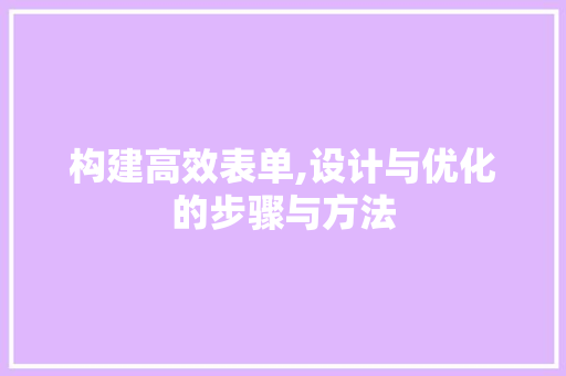 构建高效表单,设计与优化的步骤与方法 构建高效表单,设计与优化的步骤与方法