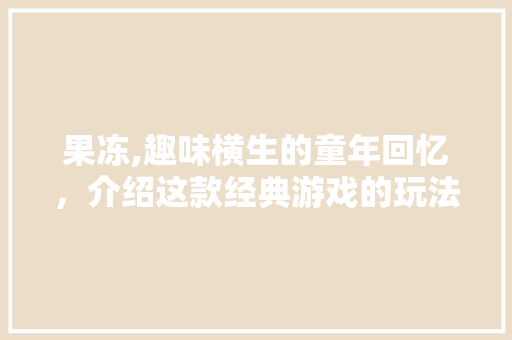 果冻,趣味横生的童年回忆，介绍这款经典游戏的玩法与魅力