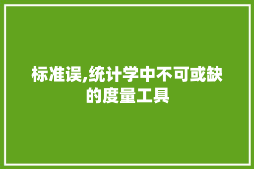 标准误,统计学中不可或缺的度量工具 标准误,统计学中不可或缺的度量工具