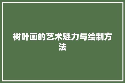 树叶画的艺术魅力与绘制方法 编程语言 树叶画的艺术魅力与绘制方法 编程语言