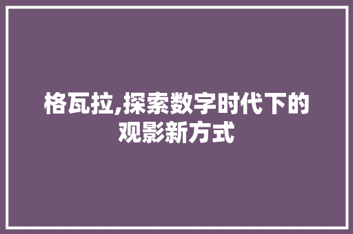 格瓦拉,探索数字时代下的观影新方式 编程语言