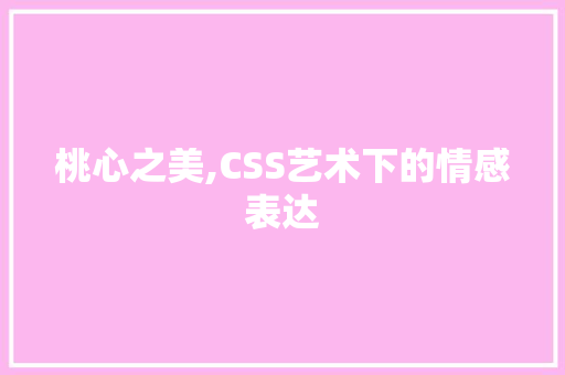桃心之美,CSS艺术下的情感表达 编程语言 桃心之美,CSS艺术下的情感表达 编程语言