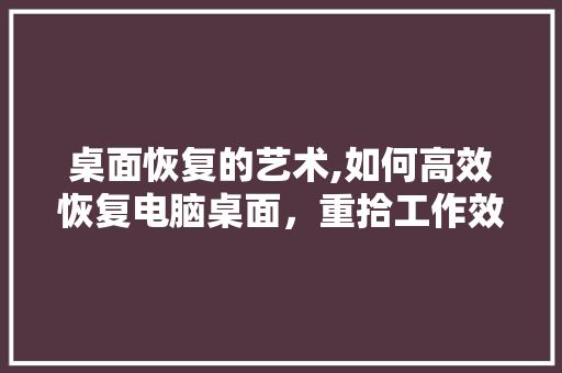 桌面恢复的艺术,如何高效恢复电脑桌面，重拾工作效率