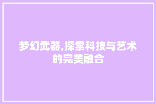 梦幻武器,探索科技与艺术的完美融合 编程语言