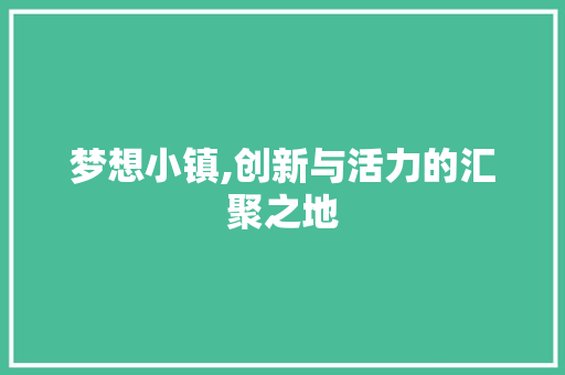 梦想小镇,创新与活力的汇聚之地 编程语言 梦想小镇,创新与活力的汇聚之地 编程语言