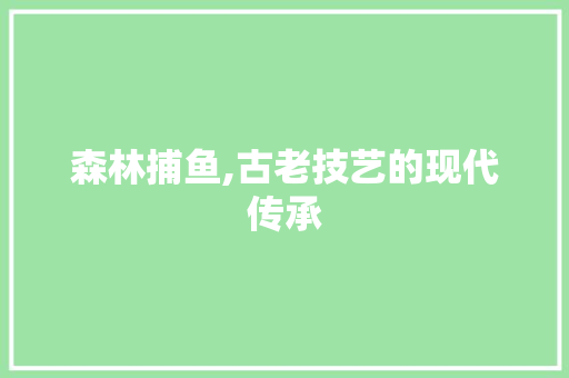 森林捕鱼,古老技艺的现代传承 编程语言