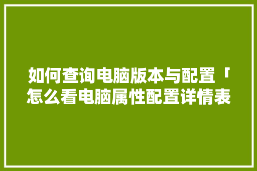 如何查询电脑版本与配置「怎么看电脑属性配置详情表」 电脑配置 如何查询电脑版本与配置「怎么看电脑属性配置详情表」 如何查询电脑版本与配置「怎么看电脑属性配置详情表」 电脑配置