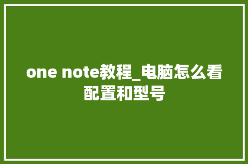 one note教程_电脑怎么看配置和型号 电脑故障维修