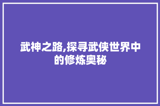 武神之路,探寻武侠世界中的修炼奥秘 操作系统 武神之路,探寻武侠世界中的修炼奥秘 操作系统