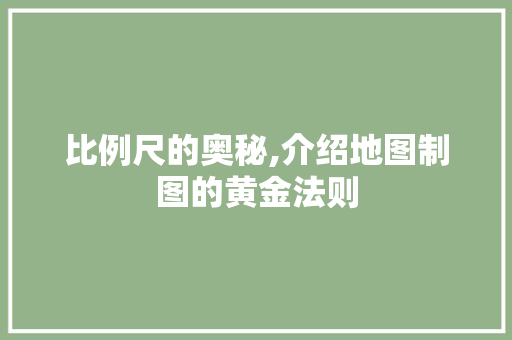 比例尺的奥秘,介绍地图制图的黄金法则 电脑基础