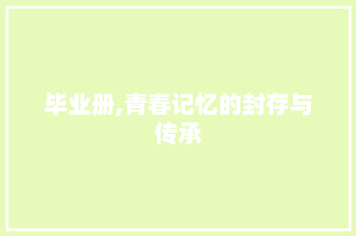 毕业册,青春记忆的封存与传承 编程语言 毕业册,青春记忆的封存与传承 编程语言