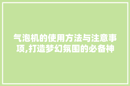 气泡机的使用方法与注意事项,打造梦幻氛围的必备神器 操作系统