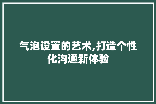 气泡设置的艺术,打造个性化沟通新体验 操作系统