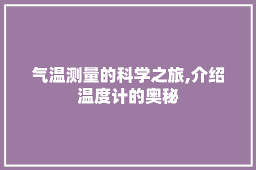 气温测量的科学之旅,介绍温度计的奥秘 操作系统 气温测量的科学之旅,介绍温度计的奥秘 操作系统