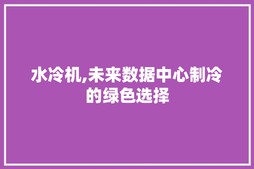 水冷机,未来数据中心制冷的绿色选择 网络技术