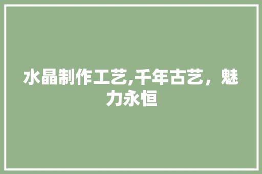 水晶制作工艺,千年古艺，魅力永恒 编程语言