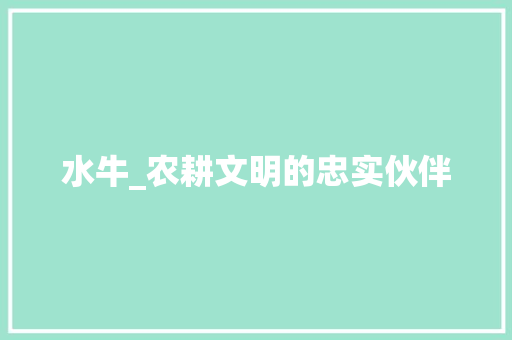 水牛_农耕文明的忠实伙伴