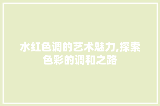 水红色调的艺术魅力,探索色彩的调和之路