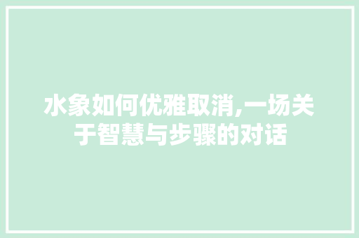 水象如何优雅取消,一场关于智慧与步骤的对话 编程语言
