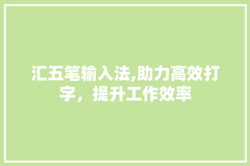 汇五笔输入法,助力高效打字,提升工作效率 编程语言 汇五笔输入法,助力高效打字,提升工作效率 编程语言